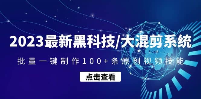 2023最新黑科技/大混剪系统：批量一键制作100+条原创视频技能去创吧-网创项目资源站-副业项目-创业项目-搞钱项目黑蛋搞钱