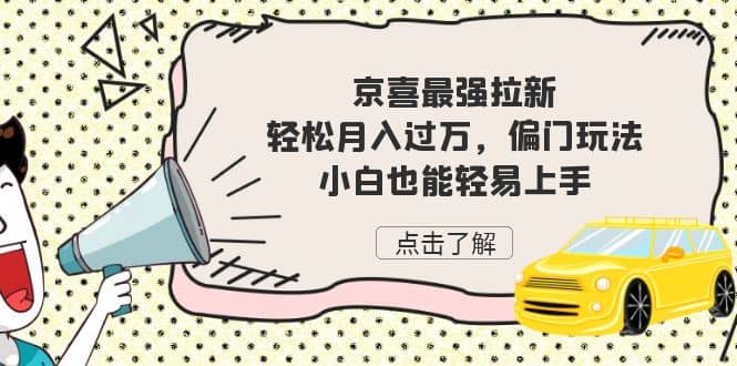 京喜最强拉新，轻松月入过万，偏门玩法，小白也能轻易上手去创吧-网创项目资源站-副业项目-创业项目-搞钱项目黑蛋搞钱