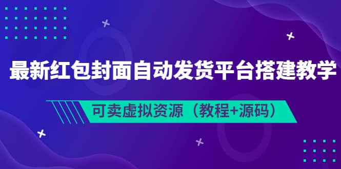 最新红包封面自动发货平台搭建教学，可卖虚拟资源（教程+源码）去创吧-网创项目资源站-副业项目-创业项目-搞钱项目黑蛋搞钱