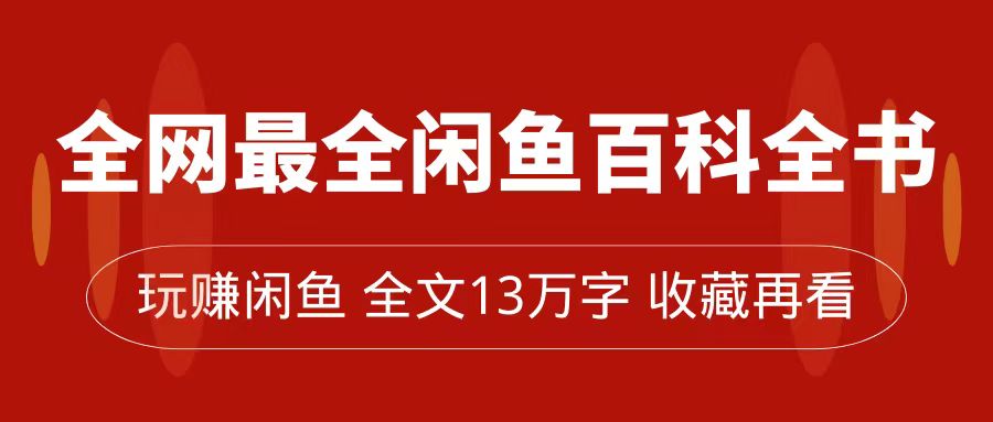 全网最全闲鱼百科全书，全文13万字左右，带你玩赚闲鱼卖货，从0到月入过万去创吧-网创项目资源站-副业项目-创业项目-搞钱项目黑蛋搞钱