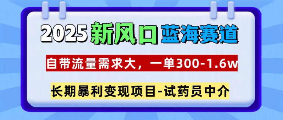 2025新风口蓝海赛道，一单300~1.6w，自带流量需求大，试药员中介去创吧-网创项目资源站-副业项目-创业项目-搞钱项目黑蛋搞钱