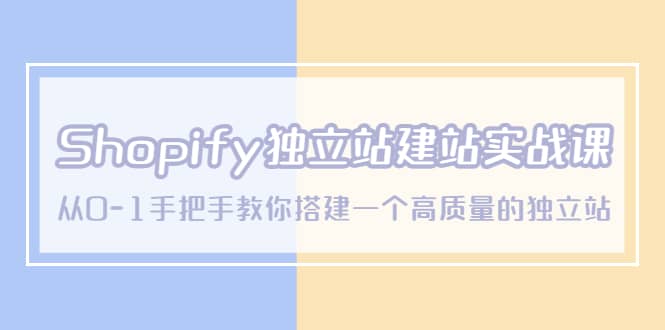 Shopify独立站/建站实战课，从0-1手把手教你搭建一个高质量的独立站去创吧-网创项目资源站-副业项目-创业项目-搞钱项目黑蛋搞钱