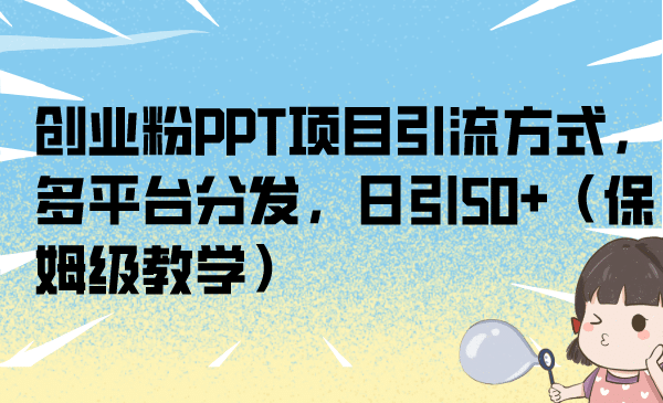 创业粉PPT项目引流方式，多平台分发，日引50+（保姆级教学）去创吧-网创项目资源站-副业项目-创业项目-搞钱项目黑蛋搞钱