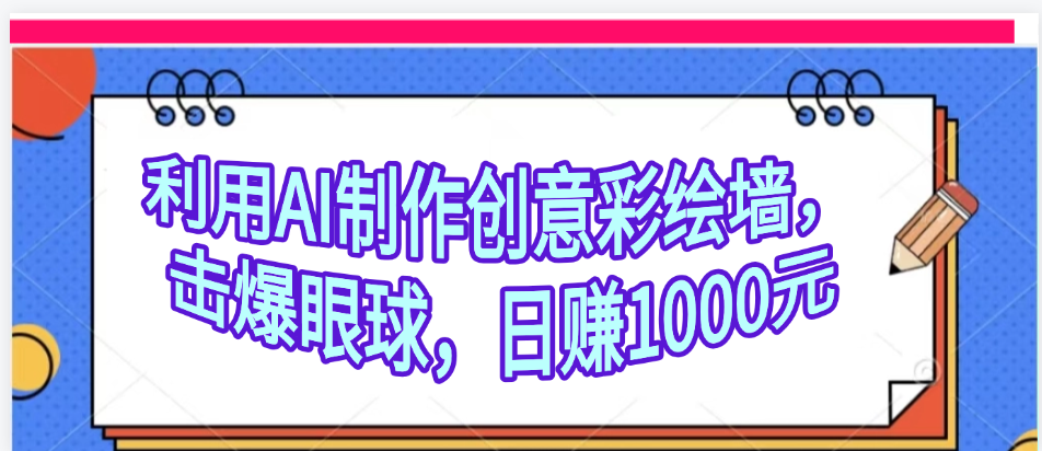 利用AI制作创意彩绘墙，流量200万，日变现1000元去创吧-网创项目资源站-副业项目-创业项目-搞钱项目黑蛋搞钱