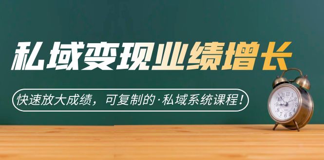 私域·变现业绩增长：快速放大成绩，可复制的·私域系统课程去创吧-网创项目资源站-副业项目-创业项目-搞钱项目黑蛋搞钱