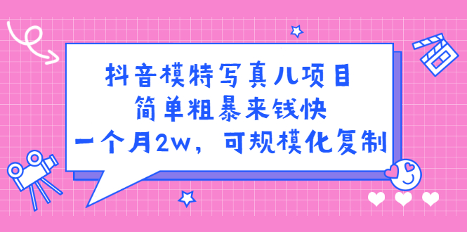抖音模特写真儿项目，简单粗暴来钱快，一个月2w，可规模化复制（附全套资料）去创吧-网创项目资源站-副业项目-创业项目-搞钱项目黑蛋搞钱