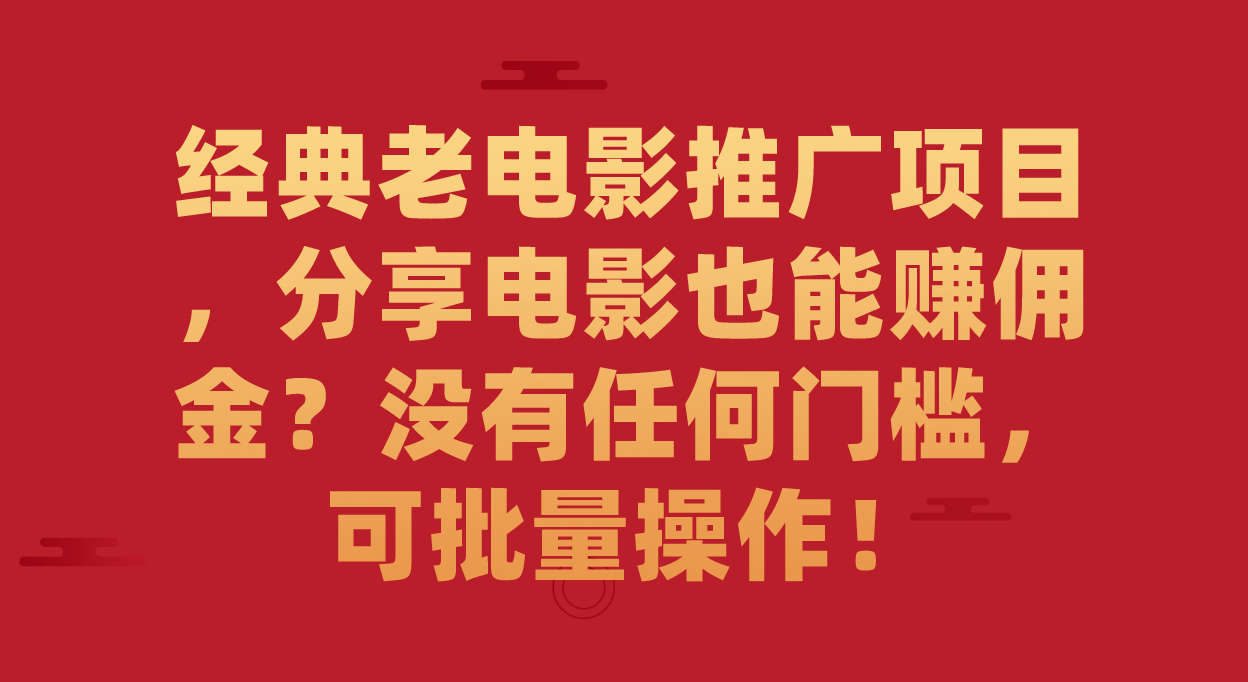 经典老电影推广项目，分享电影也能赚佣金？没有任何门槛，可批量操作！去创吧-网创项目资源站-副业项目-创业项目-搞钱项目黑蛋搞钱