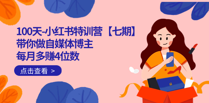 100天-小红书特训营【七期】带你做自媒体博主 每月多赚4位数  IP账号全指南去创吧-网创项目资源站-副业项目-创业项目-搞钱项目黑蛋搞钱