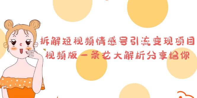 拆解短视频情感号引流变现项目，视频版一条龙大解析分享给你去创吧-网创项目资源站-副业项目-创业项目-搞钱项目黑蛋搞钱