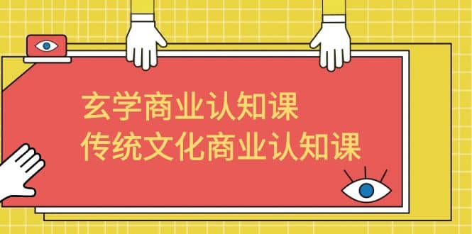 玄学 商业认知课，传统文化商业认知课（43节课）去创吧-网创项目资源站-副业项目-创业项目-搞钱项目黑蛋搞钱