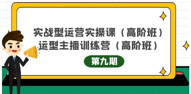 实战型运营实操课第9期+运营型主播训练营第9期，高阶班（51节课）去创吧-网创项目资源站-副业项目-创业项目-搞钱项目黑蛋搞钱