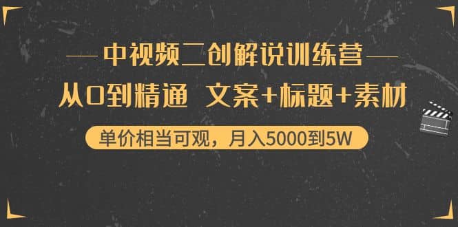 中视频二创解说训练营：从0到精通 文案+标题+素材去创吧-网创项目资源站-副业项目-创业项目-搞钱项目黑蛋搞钱
