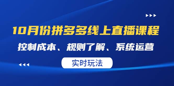 某收费10月份拼多多线上直播课： 控制成本、规则了解、系统运营。实时玩法去创吧-网创项目资源站-副业项目-创业项目-搞钱项目黑蛋搞钱
