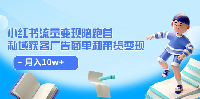 小红书流量·变现陪跑营：私域获客广告商单和带货变现 月入10w+去创吧-网创项目资源站-副业项目-创业项目-搞钱项目黑蛋搞钱