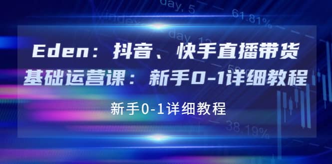 抖音、快手直播带货基础运营课：新手0-1详细教程去创吧-网创项目资源站-副业项目-创业项目-搞钱项目黑蛋搞钱