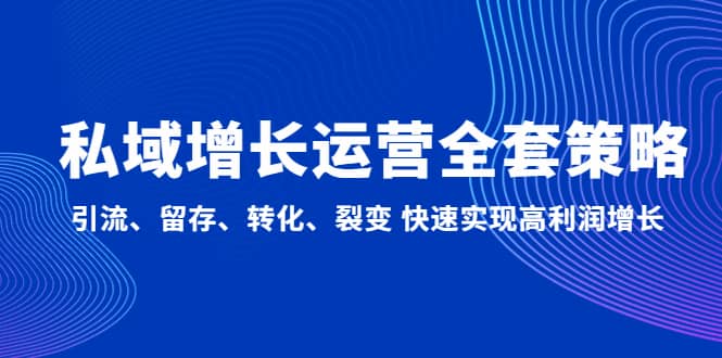 私域增长运营全套策略：引流、留存、转化、裂变 快速实现高利润增长去创吧-网创项目资源站-副业项目-创业项目-搞钱项目黑蛋搞钱