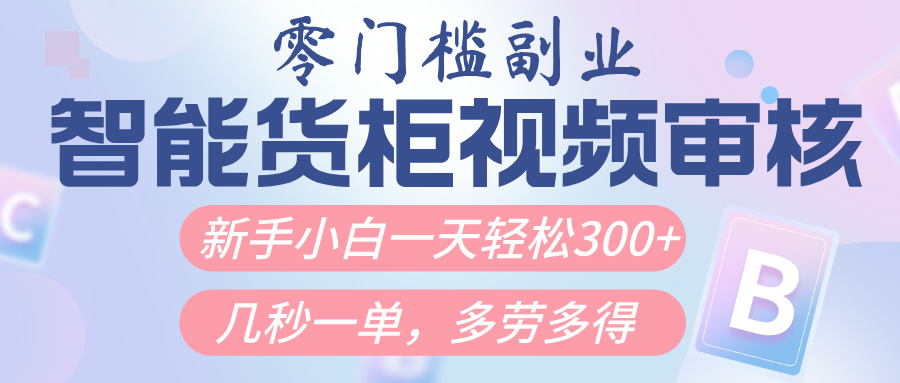 智能货柜视频审核，几秒一单，多劳多得，新人小白一天轻松300+，零门槛去创吧-网创项目资源站-副业项目-创业项目-搞钱项目黑蛋搞钱