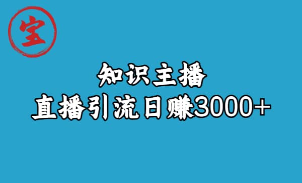 知识主播直播引流日赚3000+（9节视频课）去创吧-网创项目资源站-副业项目-创业项目-搞钱项目黑蛋搞钱