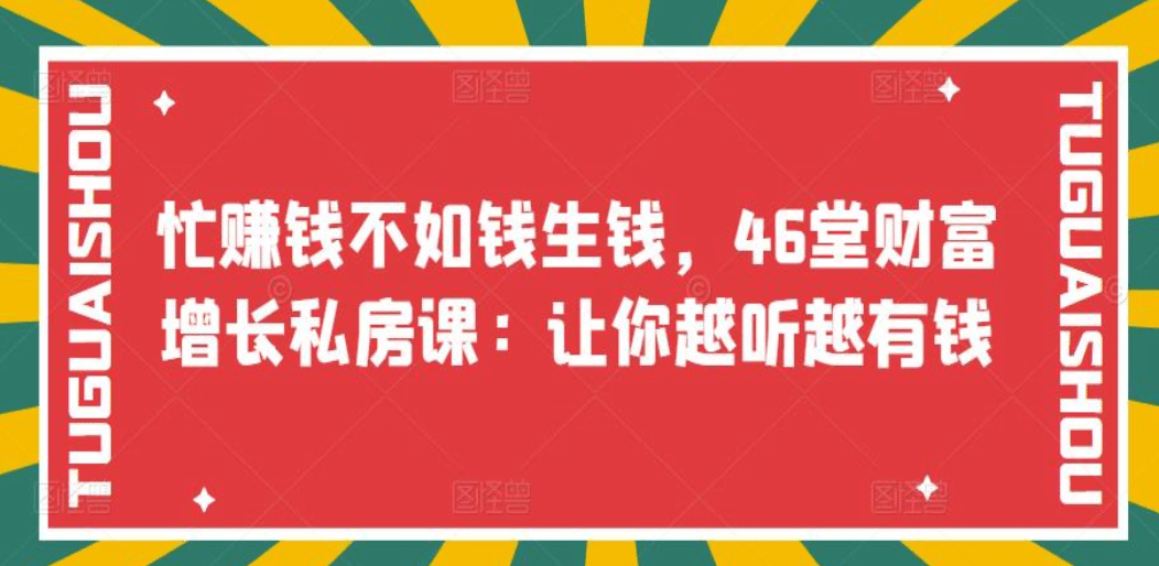 忙赚钱不如钱生钱，46堂财富增长私房课：让你越听越有钱去创吧-网创项目资源站-副业项目-创业项目-搞钱项目黑蛋搞钱