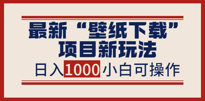 最新“壁纸下载”项目新玩法，小白零基础照抄也能日入1000+去创吧-网创项目资源站-副业项目-创业项目-搞钱项目黑蛋搞钱