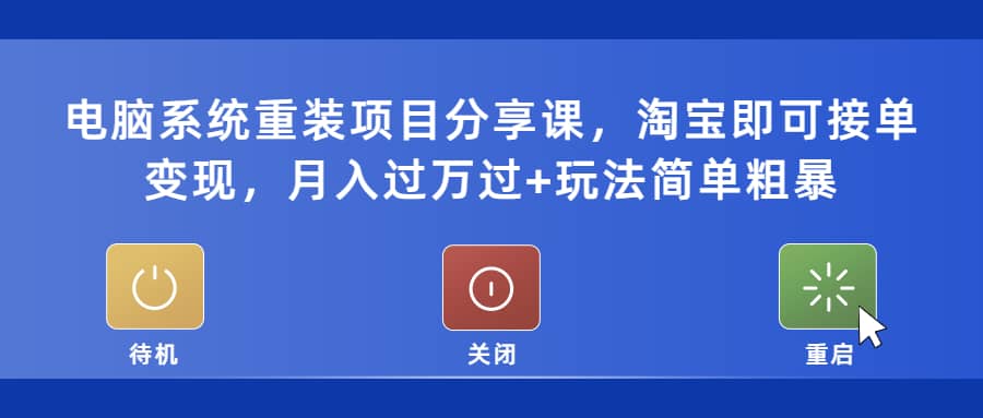 电脑系统重装项目分享课，淘宝即可接单变现去创吧-网创项目资源站-副业项目-创业项目-搞钱项目黑蛋搞钱