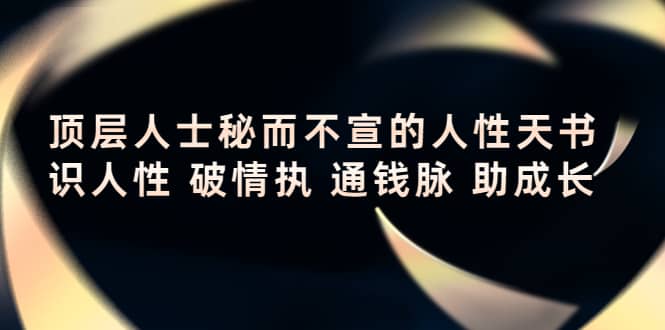 顶层人士秘而不宣的人性天书，识人性 破情执 通钱脉 助成长去创吧-网创项目资源站-副业项目-创业项目-搞钱项目黑蛋搞钱