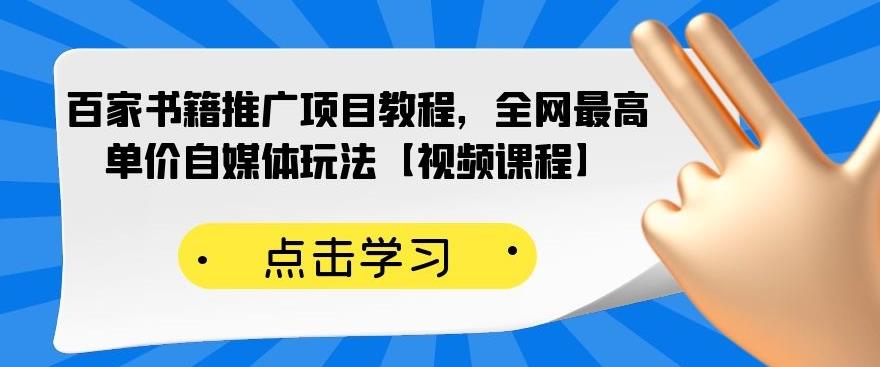 百家书籍推广项目教程，全网最高单价自媒体玩法【视频课程】去创吧-网创项目资源站-副业项目-创业项目-搞钱项目黑蛋搞钱