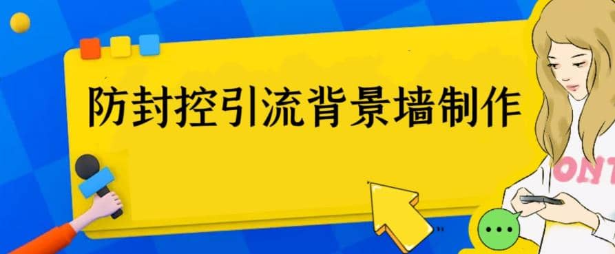 外面收费128防封控引流背景墙制作教程，火爆圈子里的三大防封控引流神器去创吧-网创项目资源站-副业项目-创业项目-搞钱项目黑蛋搞钱