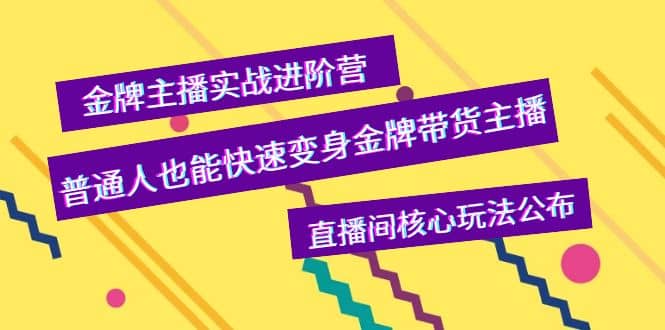 金牌主播实战进阶营，普通人也能快速变身金牌带货主播，直播间核心玩法公布去创吧-网创项目资源站-副业项目-创业项目-搞钱项目黑蛋搞钱