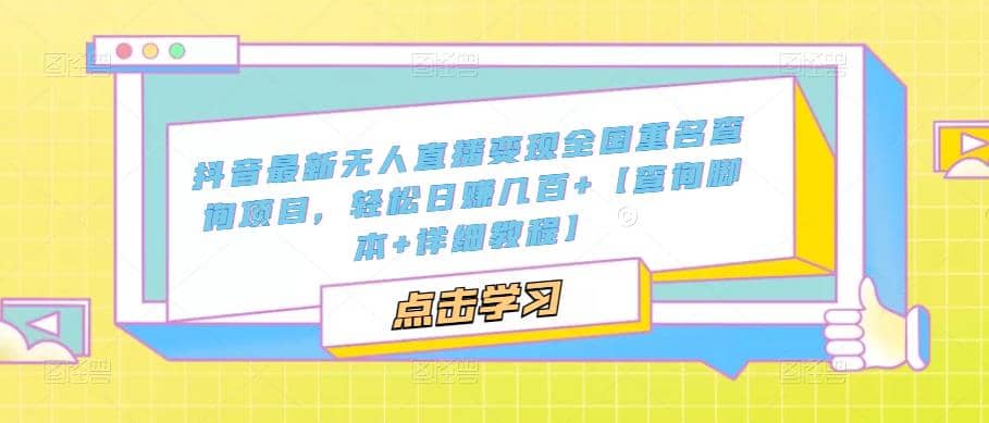 抖音最新无人直播变现全国重名查询项目 日赚几百+【查询脚本+详细教程】去创吧-网创项目资源站-副业项目-创业项目-搞钱项目黑蛋搞钱