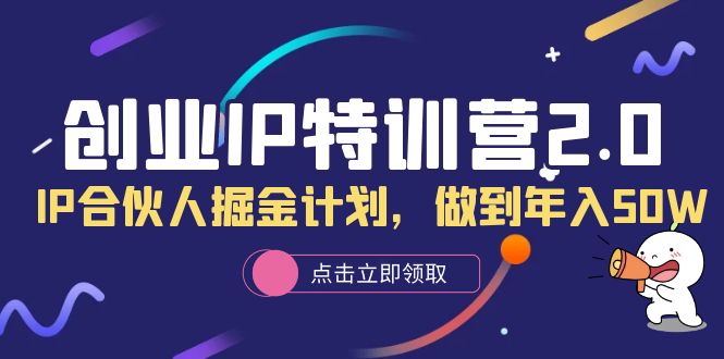 创业IP特训营2.0，IP合伙人掘金计划，做到年入50W去创吧-网创项目资源站-副业项目-创业项目-搞钱项目黑蛋搞钱