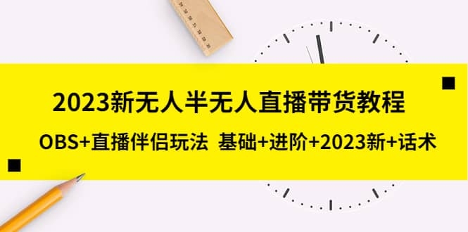 2023新无人半无人直播带货教程，OBS+直播伴侣玩法 基础+进阶+2023新+话术去创吧-网创项目资源站-副业项目-创业项目-搞钱项目黑蛋搞钱