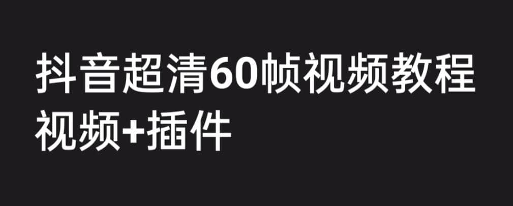 外面收费2300的抖音高清60帧视频教程，学会如何制作视频（教程+插件）去创吧-网创项目资源站-副业项目-创业项目-搞钱项目黑蛋搞钱