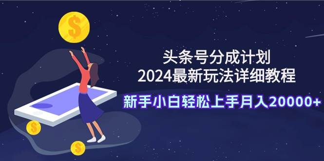 头条号分成计划：2024最新玩法详细教程，新手小白轻松上手月入20000+去创吧-网创项目资源站-副业项目-创业项目-搞钱项目黑蛋搞钱
