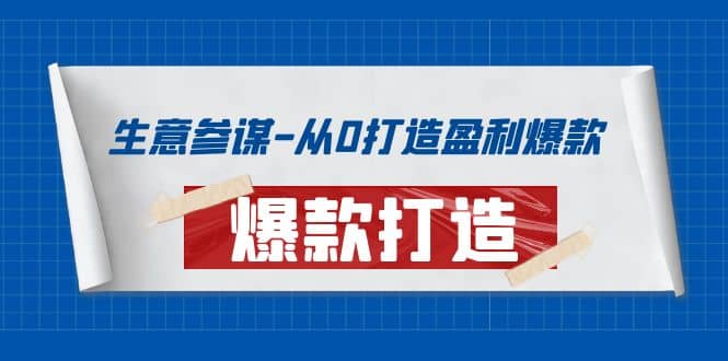 生意参谋-从0打造盈利爆款：手把手教您打造爆款多种玩法去创吧-网创项目资源站-副业项目-创业项目-搞钱项目黑蛋搞钱