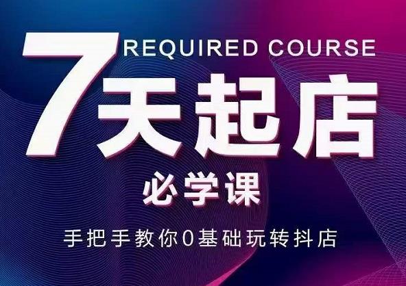 抖音小店7天起店必学课，手把手教你0基础玩转抖店去创吧-网创项目资源站-副业项目-创业项目-搞钱项目黑蛋搞钱