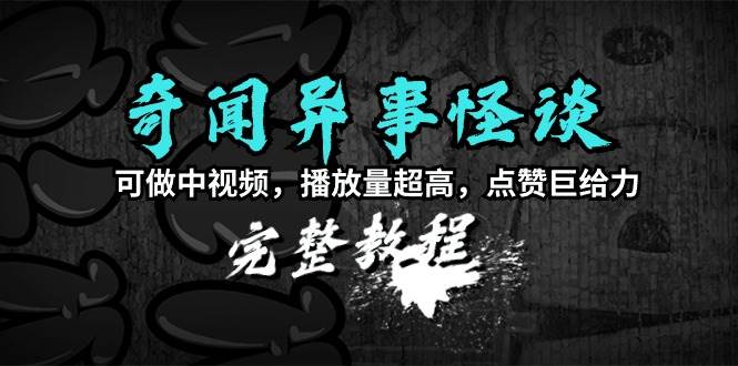 奇闻异事怪谈完整教程，可做中视频，播放量超高，点赞巨给力（教程+素材）去创吧-网创项目资源站-副业项目-创业项目-搞钱项目黑蛋搞钱