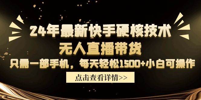 24年最新快手硬核技术无人直播带货，只需一部手机 每天轻松1500+小白可操作去创吧-网创项目资源站-副业项目-创业项目-搞钱项目黑蛋搞钱