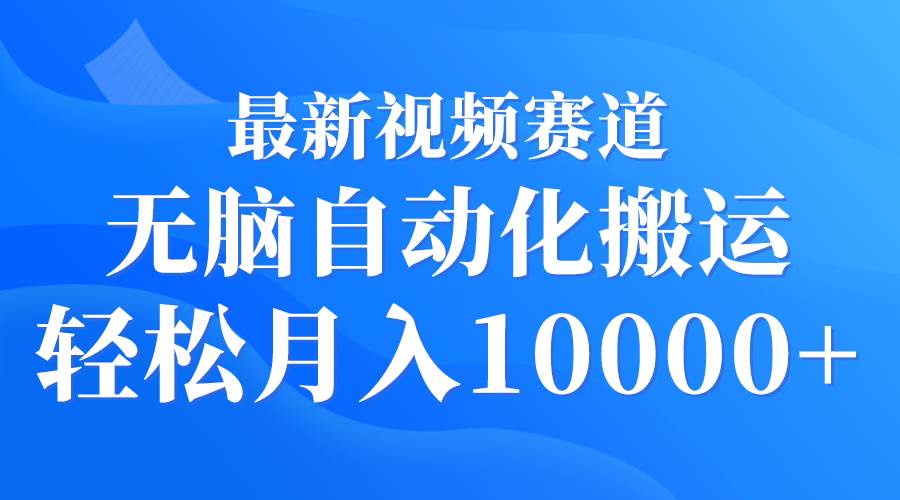 最新视频赛道 无脑自动化搬运 轻松月入10000+去创吧-网创项目资源站-副业项目-创业项目-搞钱项目黑蛋搞钱