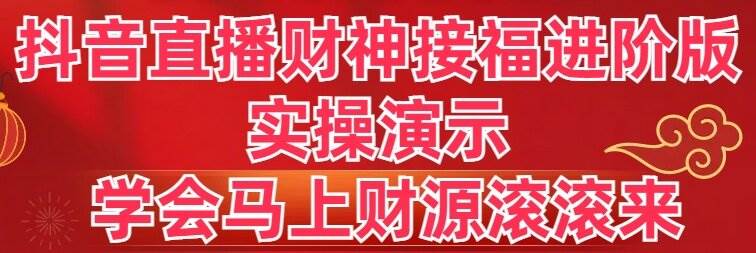 抖音直播财神接福进阶版 实操演示 学会马上财源滚滚来去创吧-网创项目资源站-副业项目-创业项目-搞钱项目黑蛋搞钱