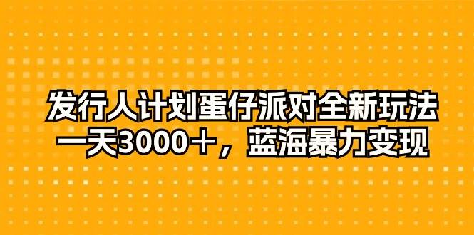 发行人计划蛋仔派对全新玩法，一天3000＋，蓝海暴力变现去创吧-网创项目资源站-副业项目-创业项目-搞钱项目黑蛋搞钱