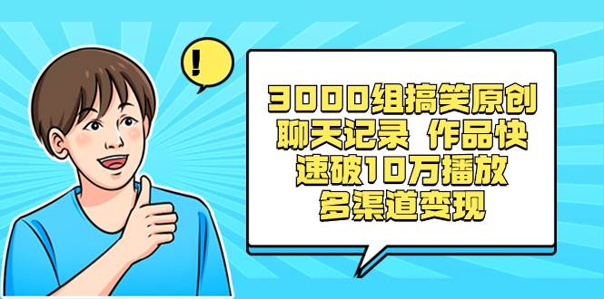 3000组搞笑原创聊天记录 作品快速破10万播放 多渠道变现去创吧-网创项目资源站-副业项目-创业项目-搞钱项目黑蛋搞钱
