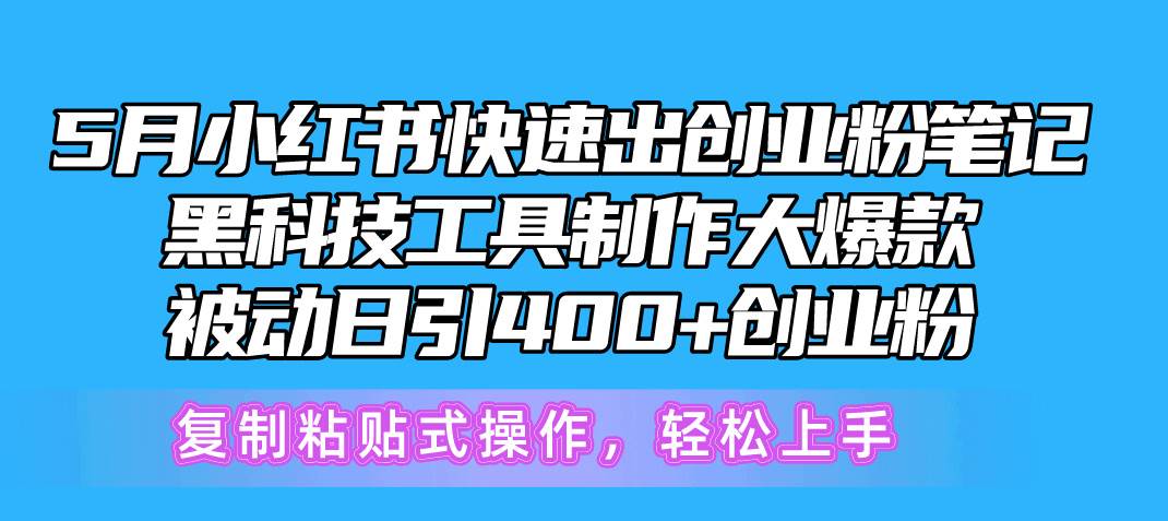 5月小红书快速出创业粉笔记，黑科技工具制作小红书爆款，复制粘贴式操…去创吧-网创项目资源站-副业项目-创业项目-搞钱项目黑蛋搞钱