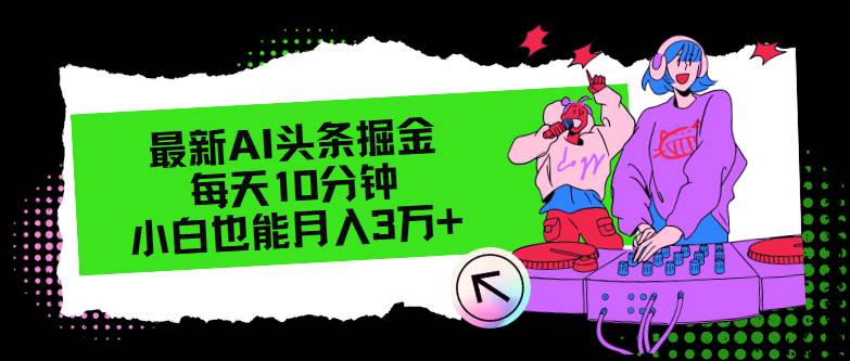 最新AI头条掘金，每天只需10分钟，小白也能月入3万+去创吧-网创项目资源站-副业项目-创业项目-搞钱项目黑蛋搞钱