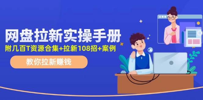 网盘拉新实操手册：教你拉新赚钱（附几百T资源合集+拉新108招+案例）去创吧-网创项目资源站-副业项目-创业项目-搞钱项目黑蛋搞钱