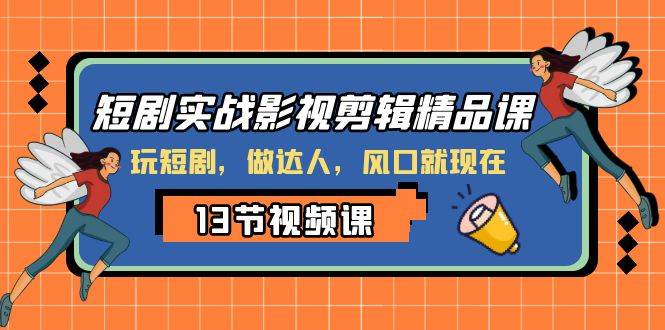 短剧实战影视剪辑精品课，玩短剧，做达人，风口就现在去创吧-网创项目资源站-副业项目-创业项目-搞钱项目黑蛋搞钱