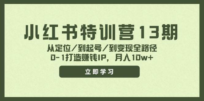 小红书特训营13期，从定位/到起号/到变现全路径，0-1打造赚钱IP，月入10w+去创吧-网创项目资源站-副业项目-创业项目-搞钱项目黑蛋搞钱