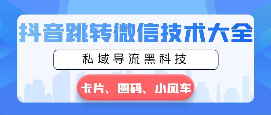 抖音跳转微信技术大全，私域导流黑科技—卡片圆码小风车去创吧-网创项目资源站-副业项目-创业项目-搞钱项目黑蛋搞钱