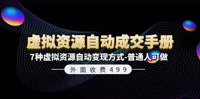 外面收费499《虚拟资源自动成交手册》7种虚拟资源自动变现方式-普通人可做去创吧-网创项目资源站-副业项目-创业项目-搞钱项目黑蛋搞钱