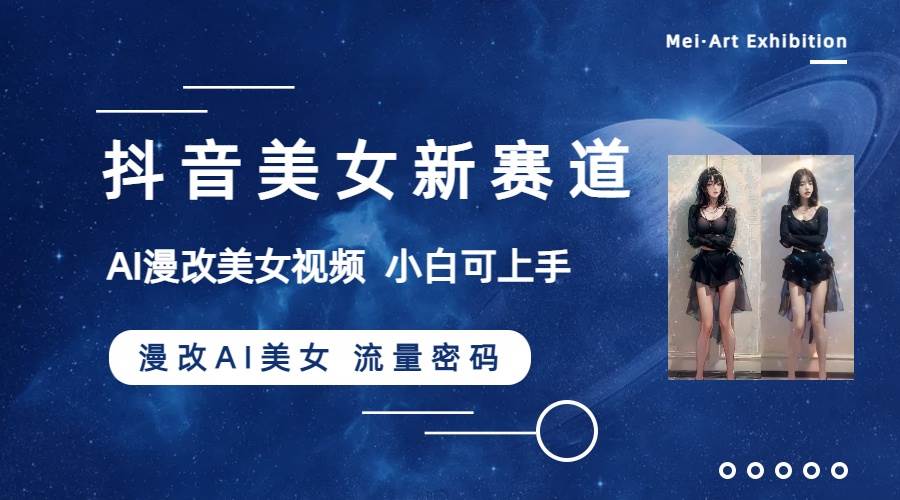 抖音美女新赛道-漫改AI美女流量密码，5分钟制作视频，新手一周涨万粉去创吧-网创项目资源站-副业项目-创业项目-搞钱项目黑蛋搞钱